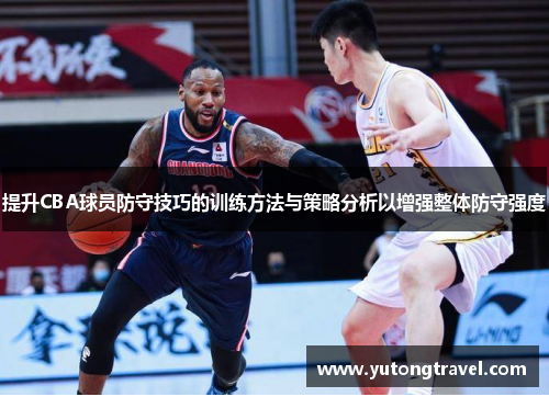 提升CBA球员防守技巧的训练方法与策略分析以增强整体防守强度