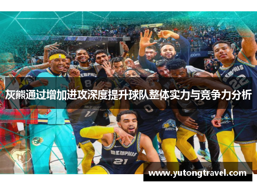 灰熊通过增加进攻深度提升球队整体实力与竞争力分析