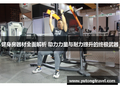健身房器材全面解析 助力力量与耐力提升的终极武器