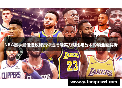 NBA赛季最佳进攻球员评选揭晓实力对比与战术影响全面解析