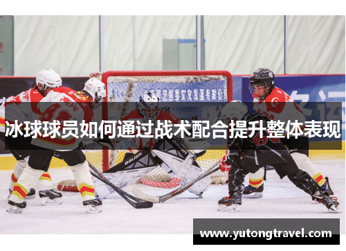 冰球球员如何通过战术配合提升整体表现